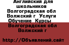 Английский для школьников - Волгоградская обл., Волжский г. Услуги » Обучение. Курсы   . Волгоградская обл.,Волжский г.